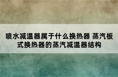 喷水减温器属于什么换热器 蒸汽板式换热器的蒸汽减温器结构